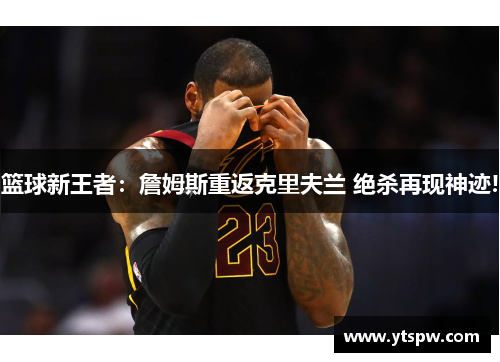 篮球新王者：詹姆斯重返克里夫兰 绝杀再现神迹!