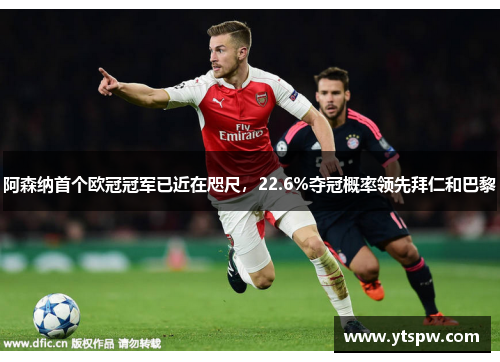 阿森纳首个欧冠冠军已近在咫尺，22.6%夺冠概率领先拜仁和巴黎